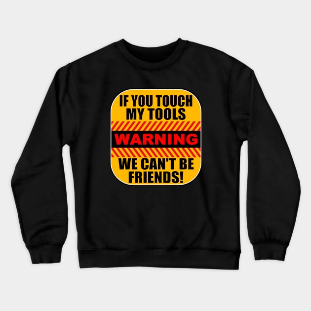 Tools - Warning If You Touch My Tools We Cant Be Friends Crewneck Sweatshirt by Kudostees